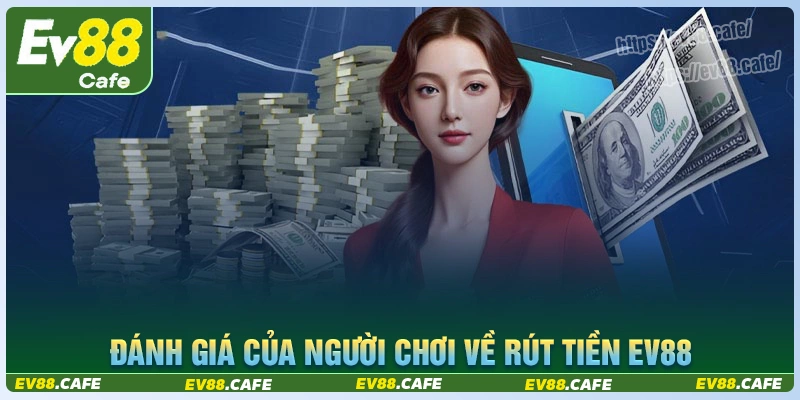 Đánh giá người chơi về dịch vụ rút tiền ev88