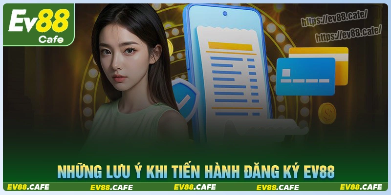 Lưu ý khi tiến hành đăng ký tài khoản ev88