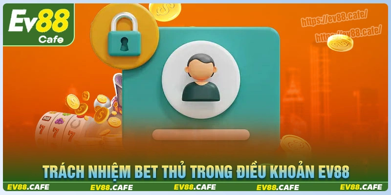 Trách nhiệm của bet thủ với điều khoản và điều kiện ev88